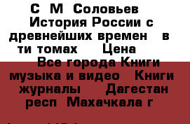 С. М. Соловьев,  «История России с древнейших времен» (в 29-ти томах.) › Цена ­ 370 000 - Все города Книги, музыка и видео » Книги, журналы   . Дагестан респ.,Махачкала г.